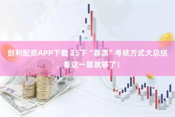 创利配资APP下载 25下“蓉漂”考核方式大总结,看这一篇就够了!