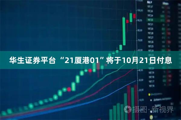 华生证券平台 “21厦港01”将于10月21日付息