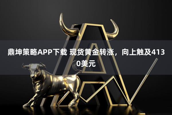 鼎坤策略APP下载 现货黄金转涨,向上触及4130美元