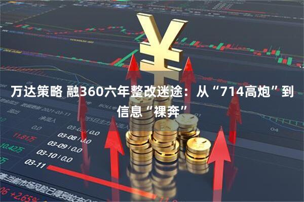 万达策略 融360六年整改迷途:从“714高炮”到信息“裸奔”