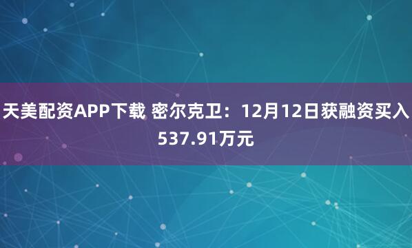 天美配资APP下载 密尔克卫：12月12日获融资买入537.91万元
