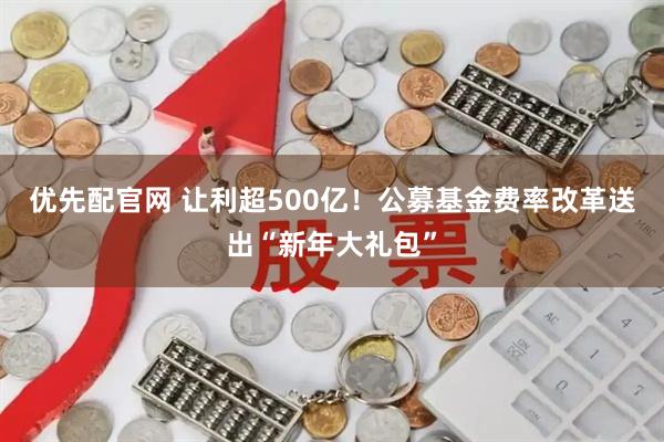 优先配官网 让利超500亿！公募基金费率改革送出“新年大礼包”
