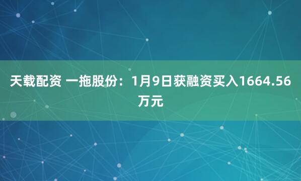 天载配资 一拖股份:1月9日获融资买入1664.56万元
